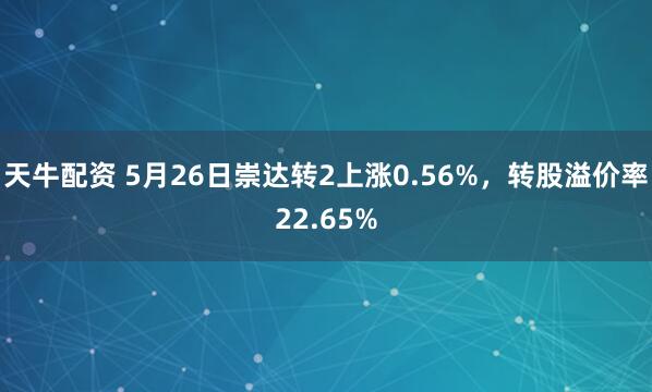 天牛配资 5月26日崇达转2上涨0.56%，转股溢价率22.65%