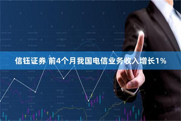 信钰证券 前4个月我国电信业务收入增长1%