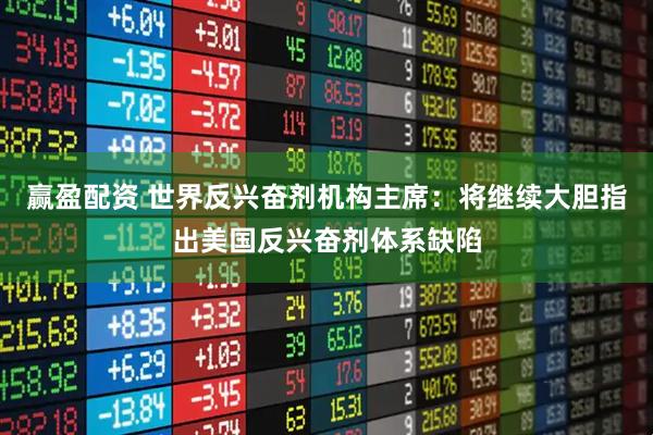 赢盈配资 世界反兴奋剂机构主席：将继续大胆指出美国反兴奋剂体系缺陷