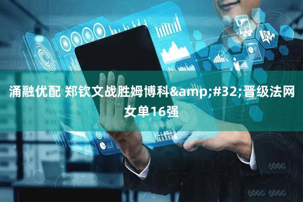 涌融优配 郑钦文战胜姆博科&#32;晋级法网女单16强