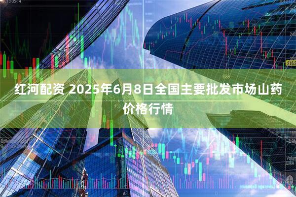 红河配资 2025年6月8日全国主要批发市场山药价格行情