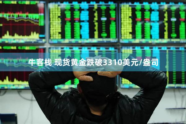 牛客栈 现货黄金跌破3310美元/盎司