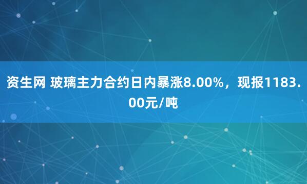 资生网 玻璃主力合约日内暴涨8.00%，现报1183.00元/吨