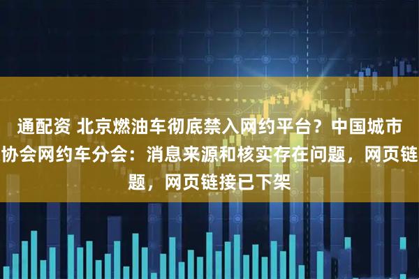 通配资 北京燃油车彻底禁入网约平台？中国城市公共交通协会网约车分会：消息来源和核实存在问题，网页链接已下架