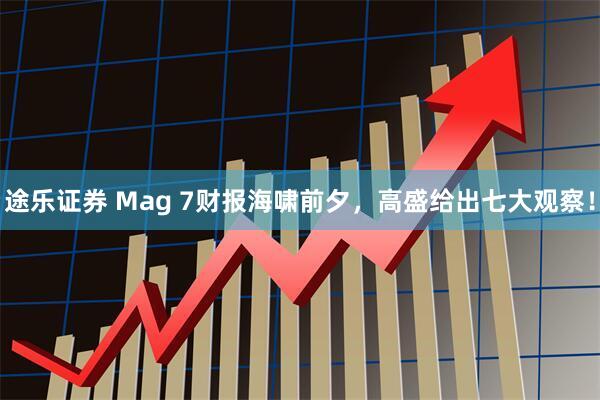途乐证券 Mag 7财报海啸前夕，高盛给出七大观察！