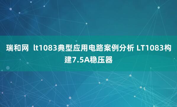 瑞和网  lt1083典型应用电路案例分析 LT1083构建7.5A稳压器