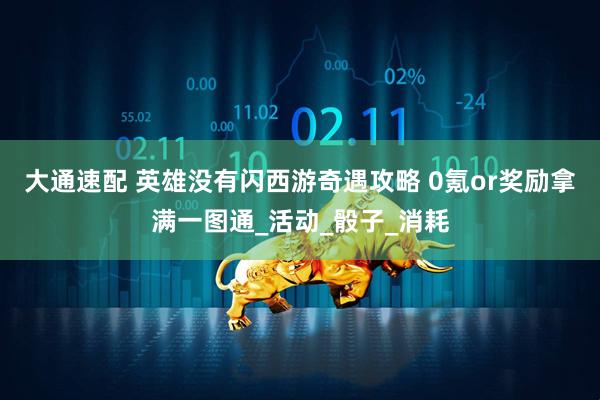 大通速配 英雄没有闪西游奇遇攻略 0氪or奖励拿满一图通_活动_骰子_消耗