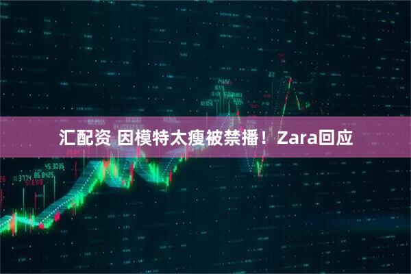 汇配资 因模特太瘦被禁播！Zara回应
