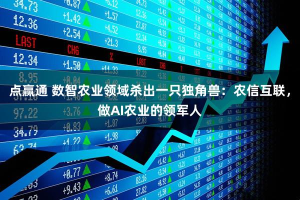 点赢通 数智农业领域杀出一只独角兽：农信互联，做AI农业的领军人