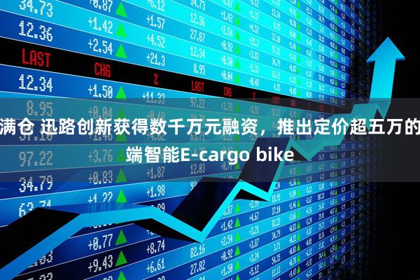 鸿满仓 迅路创新获得数千万元融资，推出定价超五万的高端智能E-cargo bike