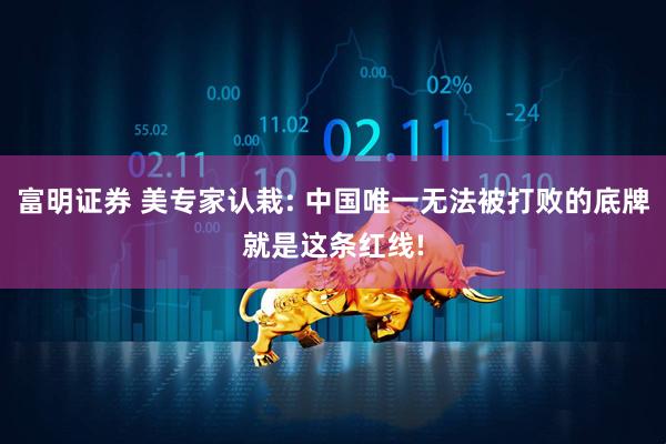 富明证券 美专家认栽: 中国唯一无法被打败的底牌就是这条红线!