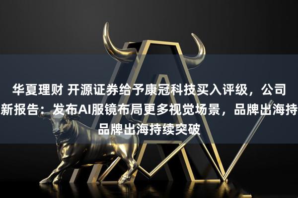 华夏理财 开源证券给予康冠科技买入评级，公司信息更新报告：发布AI服镜布局更多视觉场景，品牌出海持续突破