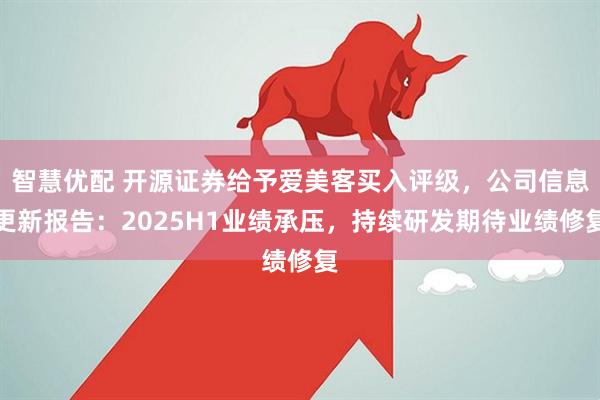 智慧优配 开源证券给予爱美客买入评级，公司信息更新报告：2025H1业绩承压，持续研发期待业绩修复