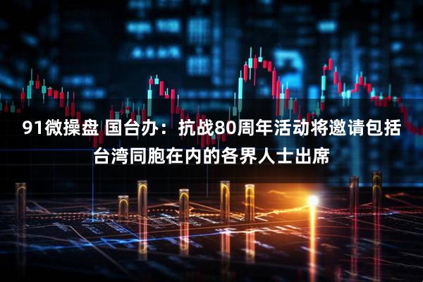91微操盘 国台办：抗战80周年活动将邀请包括台湾同胞在内的各界人士出席