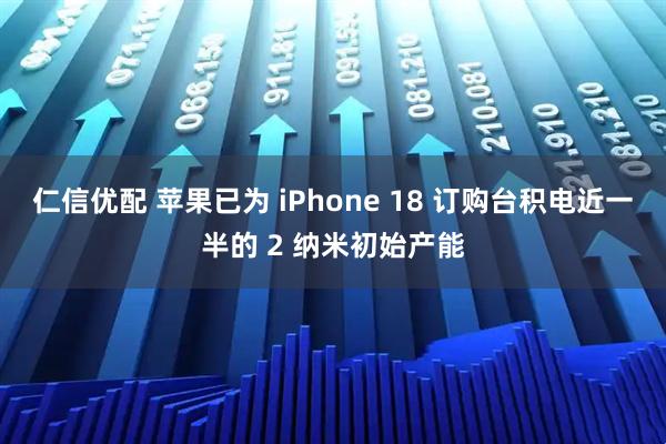 仁信优配 苹果已为 iPhone 18 订购台积电近一半的 2 纳米初始产能