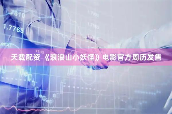 天载配资 《浪浪山小妖怪》电影官方周历发售