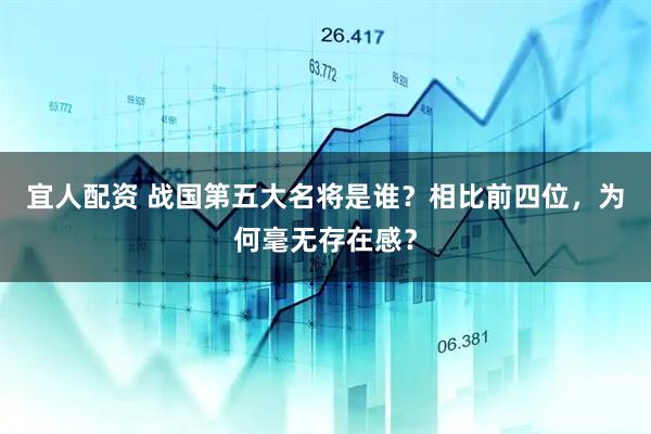 宜人配资 战国第五大名将是谁？相比前四位，为何毫无存在感？
