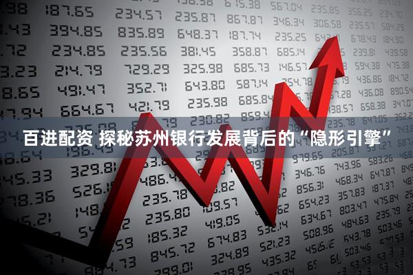 百进配资 探秘苏州银行发展背后的“隐形引擎”