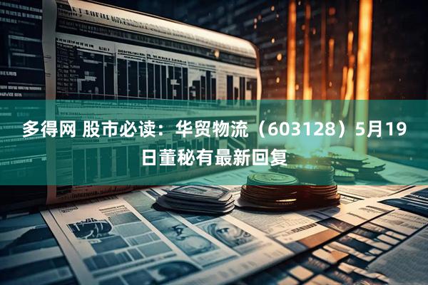 多得网 股市必读：华贸物流（603128）5月19日董秘有最新回复