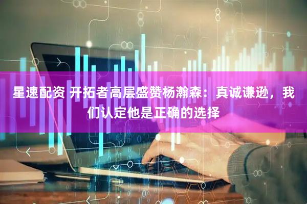星速配资 开拓者高层盛赞杨瀚森：真诚谦逊，我们认定他是正确的选择