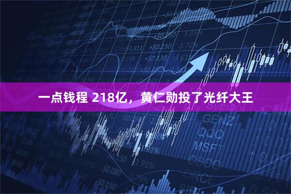 一点钱程 218亿，黄仁勋投了光纤大王