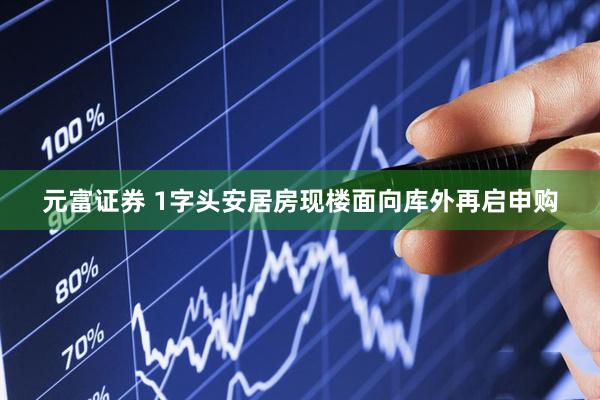 元富证券 1字头安居房现楼面向库外再启申购